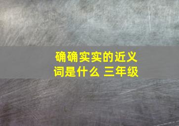 确确实实的近义词是什么 三年级